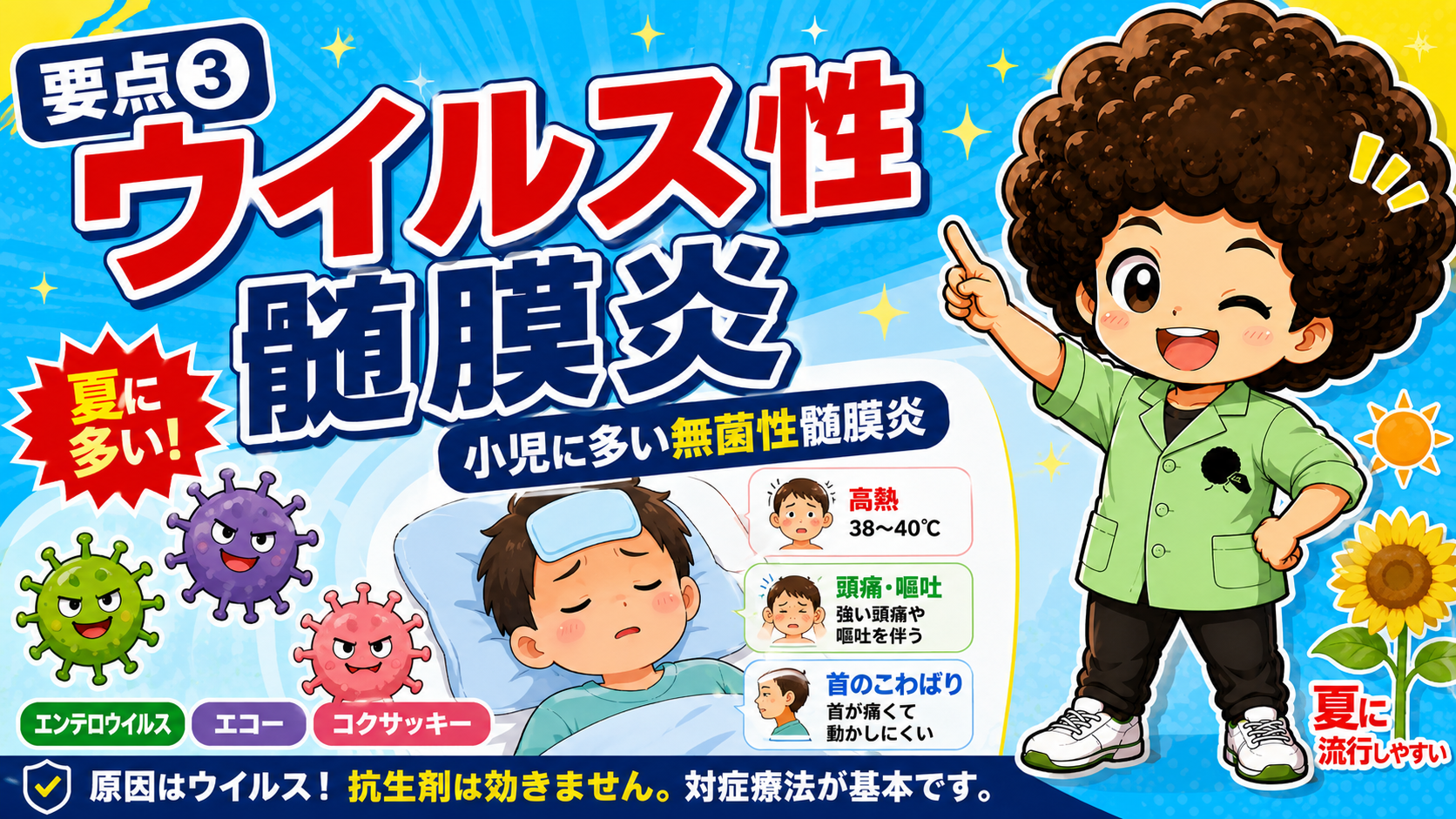 ウイルス性髄膜炎は小児・夏に多い無菌性髄膜炎。抗生剤は効かず対症療法が基本
